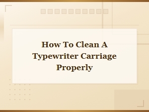How to Clean a Typewriter Carriage Properly