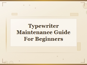 Typewriter Maintenance Guide for Beginners: Essential Tips and Care Instructions