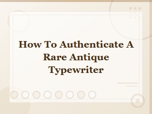 How to Authenticate a Rare Antique Typewriter: a Collector's Guide