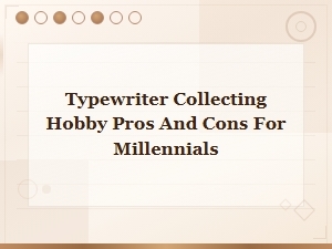 Vintage Typewriter Collecting for Millennials: Pros and Cons of the Hobby